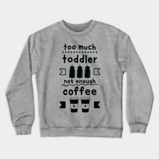 Too Much Toddler , Not Enough Coffee Crewneck Sweatshirt